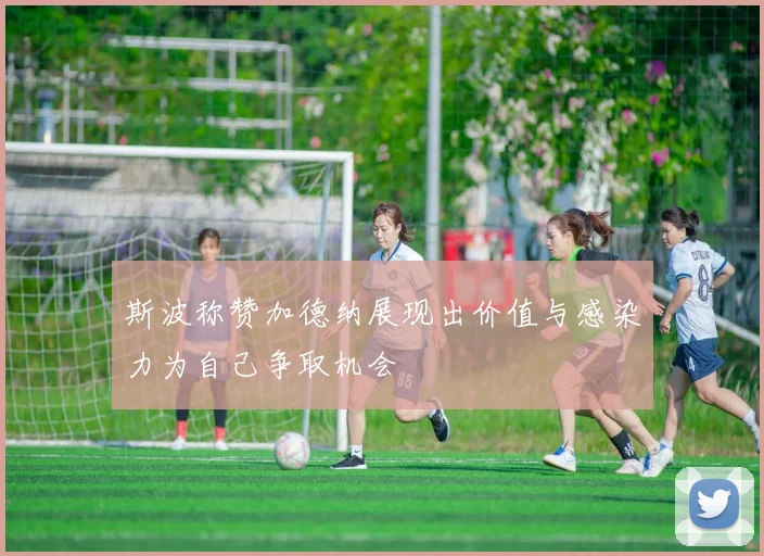 斯波称赞加德纳展现出价值与感染力为自己争取机会