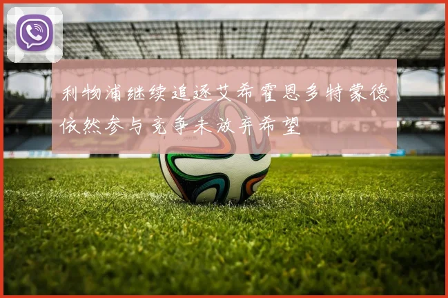 利物浦继续追逐艾希霍恩多特蒙德依然参与竞争未放弃希望