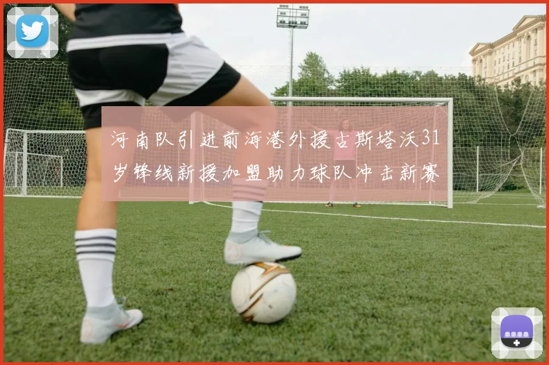 河南队引进前海港外援古斯塔沃31岁锋线新援加盟助力球队冲击新赛季