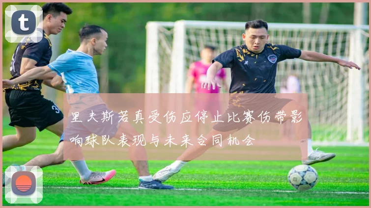 里夫斯若真受伤应停止比赛伤带影响球队表现与未来合同机会