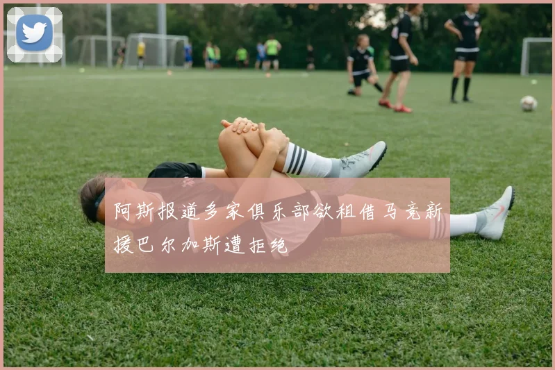 阿斯报道多家俱乐部欲租借马竞新援巴尔加斯遭拒绝