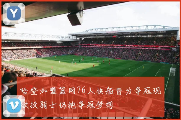 哈登加盟篮网76人快船皆为争冠现欲投骑士仍抱争冠梦想