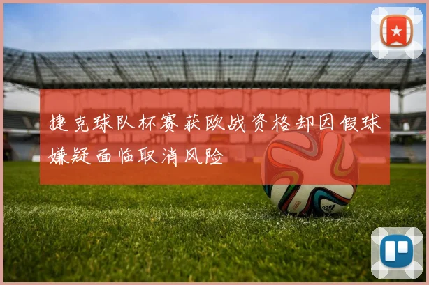 捷克球队杯赛获欧战资格却因假球嫌疑面临取消风险