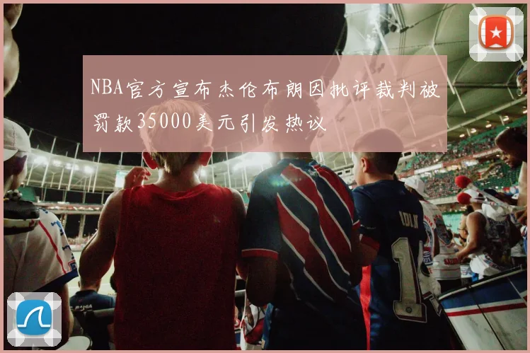 NBA官方宣布杰伦布朗因批评裁判被罚款35000美元引发热议