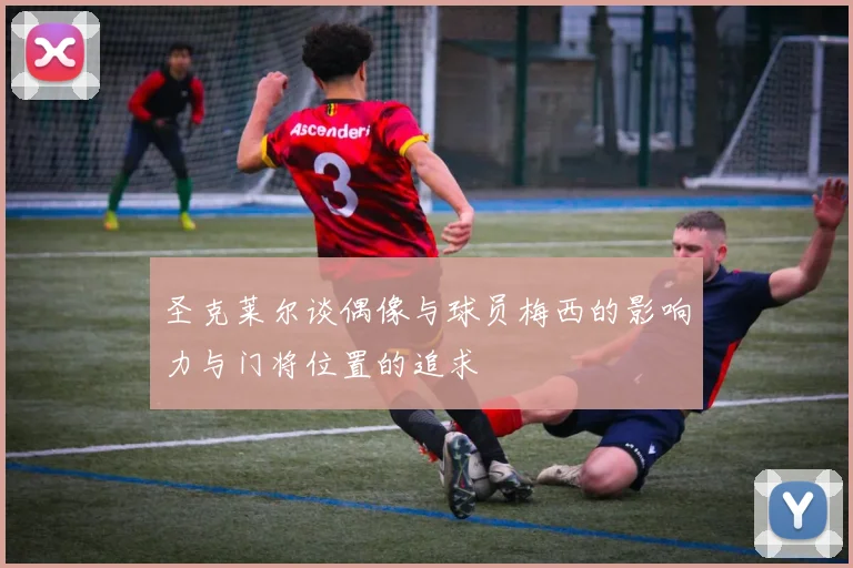 圣克莱尔谈偶像与球员梅西的影响力与门将位置的追求