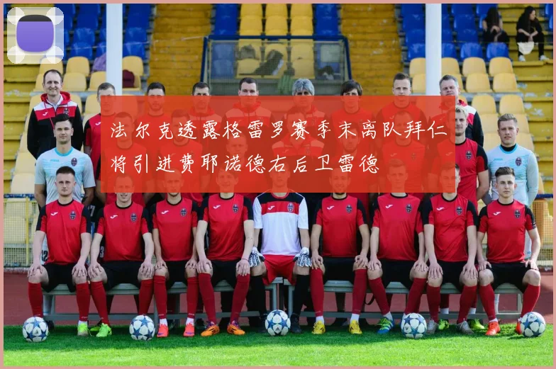 法尔克透露格雷罗赛季末离队拜仁将引进费耶诺德右后卫雷德
