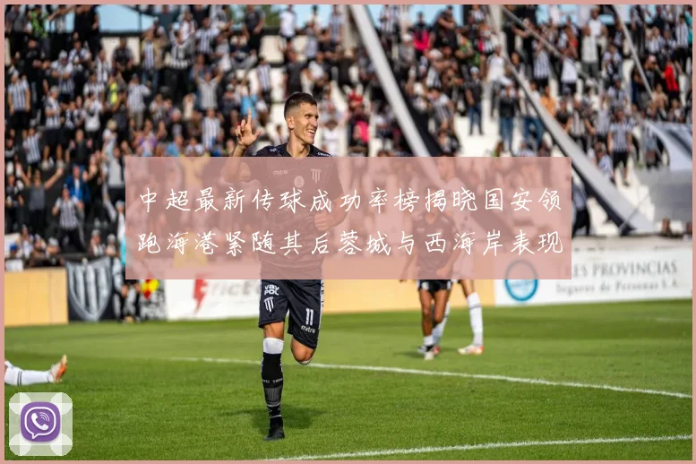 中超最新传球成功率榜揭晓国安领跑海港紧随其后蓉城与西海岸表现不俗