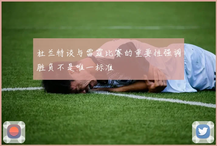 杜兰特谈与雷霆比赛的重要性强调胜负不是唯一标准