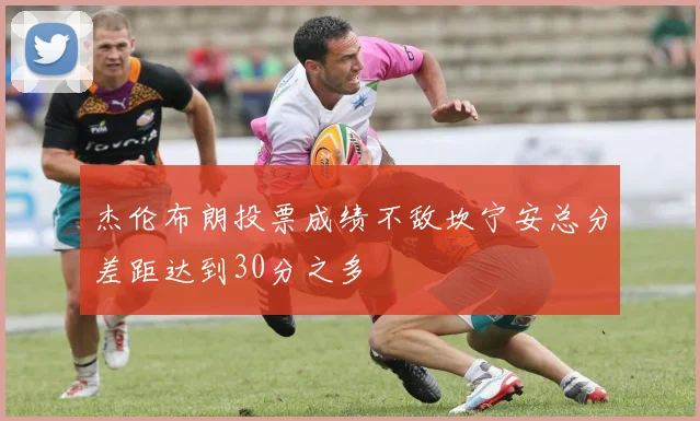 杰伦布朗投票成绩不敌坎宁安总分差距达到30分之多
