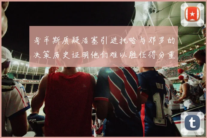 考辛斯质疑活塞引进托哈与邓罗的决策历史证明他们难以胜任得分重任